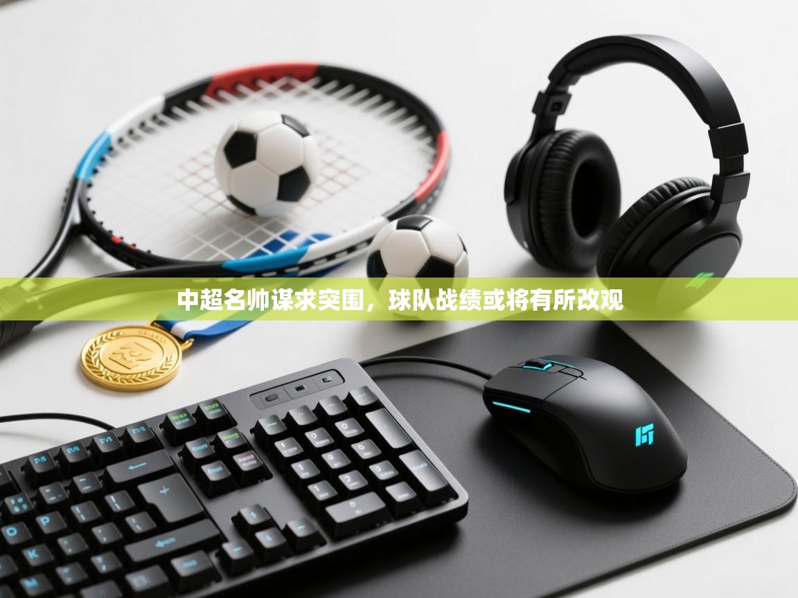 中超名帅谋求突围,球队战绩或将有所改观 第1张